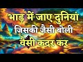 भाड़ में जाएं दुनियां जिसकी जैसी बोली 