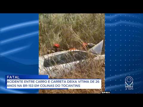 ACIDENTE ENTRE CARRO E CARRETA DEIXA VÍTIMA DE 26 ANOS NA BR 153 EM COLINAS DO TOCANTINS