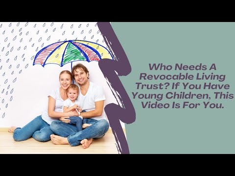 Who Needs A Revocable Living Trust? If You Have Young Children, This Video Is For You.