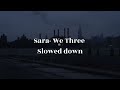 Sara We Three Slowed Down