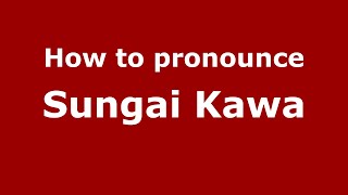 How to pronounce Sungai Kawa
