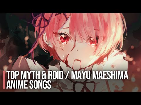 My Top MYTH & ROID + Mayu Maeshima Anime Openings & Endings