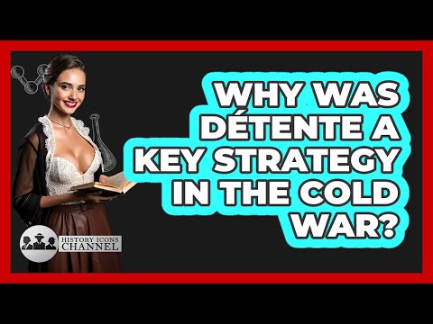 Why Was Détente A Key Strategy In The Cold War? - History Icons Channel