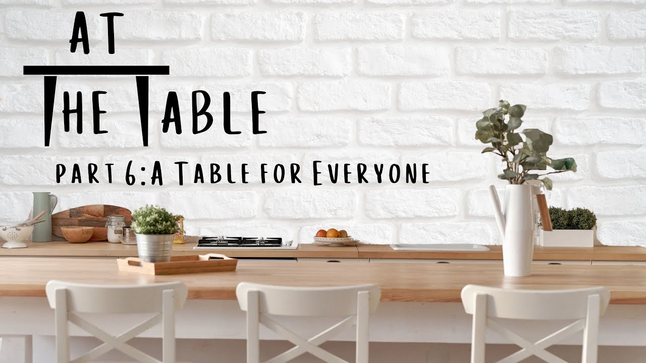 At the Table Part 6: A Table for Everyone