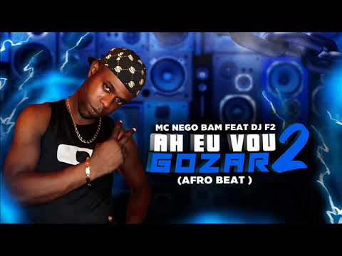 MC NEGO BAM FEAT DJ F2 AH EU VOU GOZAR 2 (AFRO BEAT )