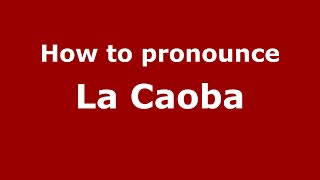 How to pronounce La Caoba