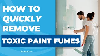 How To Remove Toxic Paint Fumes–Fast!