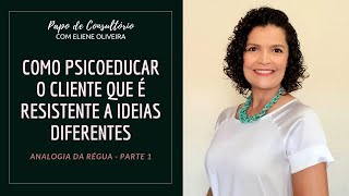 COMO PSICOEDUCAR O CLIENTE QUE É RESISTENTE A IDEIAS DIFERENTES? ANALOGIA DA RÉGUA - PARTE 1