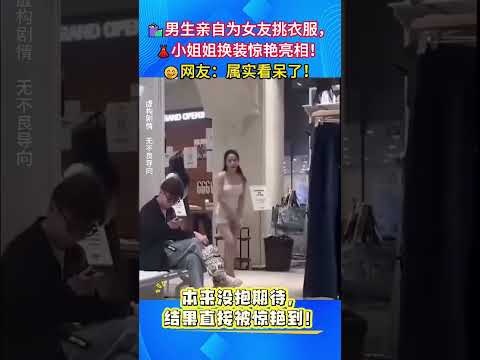🛍男生亲手给女友挑选衣服，换上之后直接美出圈，网友：属实看呆了！#日常趣事 #情侣互动 #穿搭惊艳