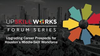 UpSkill Works Forum: Upgrading Career Prospects for Houston's Middle-Skill Workforce