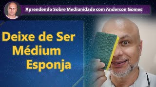 Deixe de Ser Médium Esponja