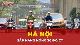 Hà Nội sắp nắng nóng 30 độ C? | Tin nhanh