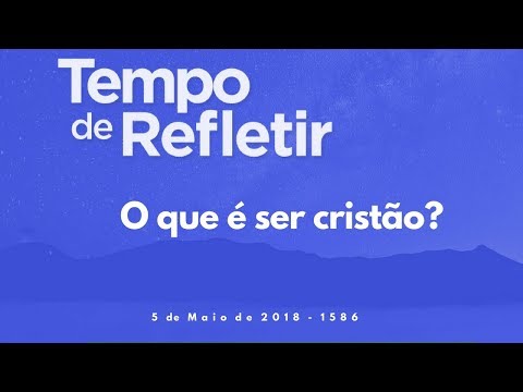 Tempo de Refletir 1586 - O que é ser cristão?