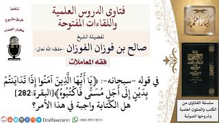 هل كتابة الدَّين واجبة؟ لمعالي الشيخ صالح الفوزان