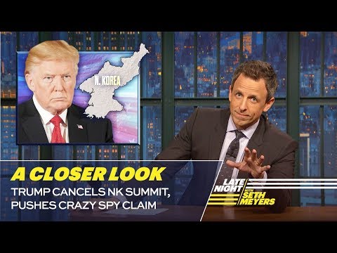 Trump Cancels NK Summit, Pushes Crazy Spy Claim: A Closer Look