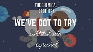We&#39;ve got to try - The chemical brothers | subtitulado español | pkpinternaional