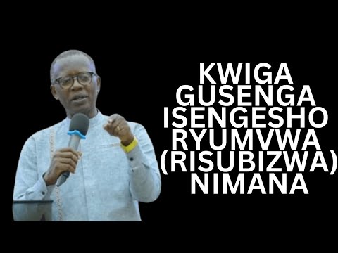 KWIGA GUSENGA ISENGESHO RYUMVWA (RISUBIZWA) NIMANA(GUKURA MUGUSENGA)-Inyigisho Ya Antoine Rutayisire