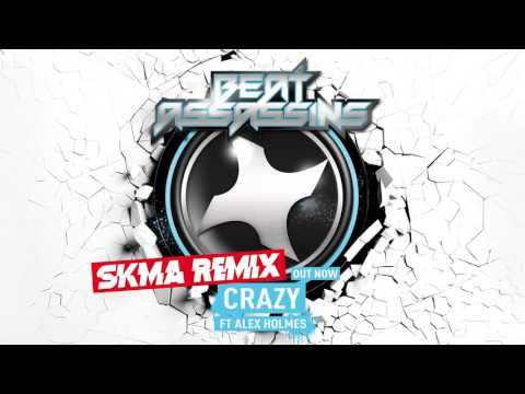BEAT ASSASSINS - CRAZY ft ALEX HOLMES (SKMA Remix)