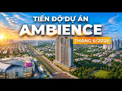 CẬP NHẬT TIẾN ĐỘ THÁNG 6/2026 DỰ ÁN AMBIENCE