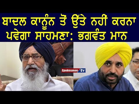 ਬਾਦਲ ਕਾਨੂੰਨ ਤੋਂ ਉੱਤੇ ਨਹੀਂ ਕਰਨਾ ਪਵੇਗਾ ਸਾਹਮਣਾ : ਭਗਵੰਤ ਮਾਨ