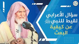 صورة سؤال الأعرابي لقيط للنبي ﷺ عن كيفية البعث