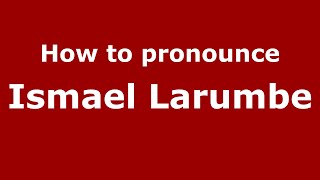 How to pronounce Ismael Larumbe
