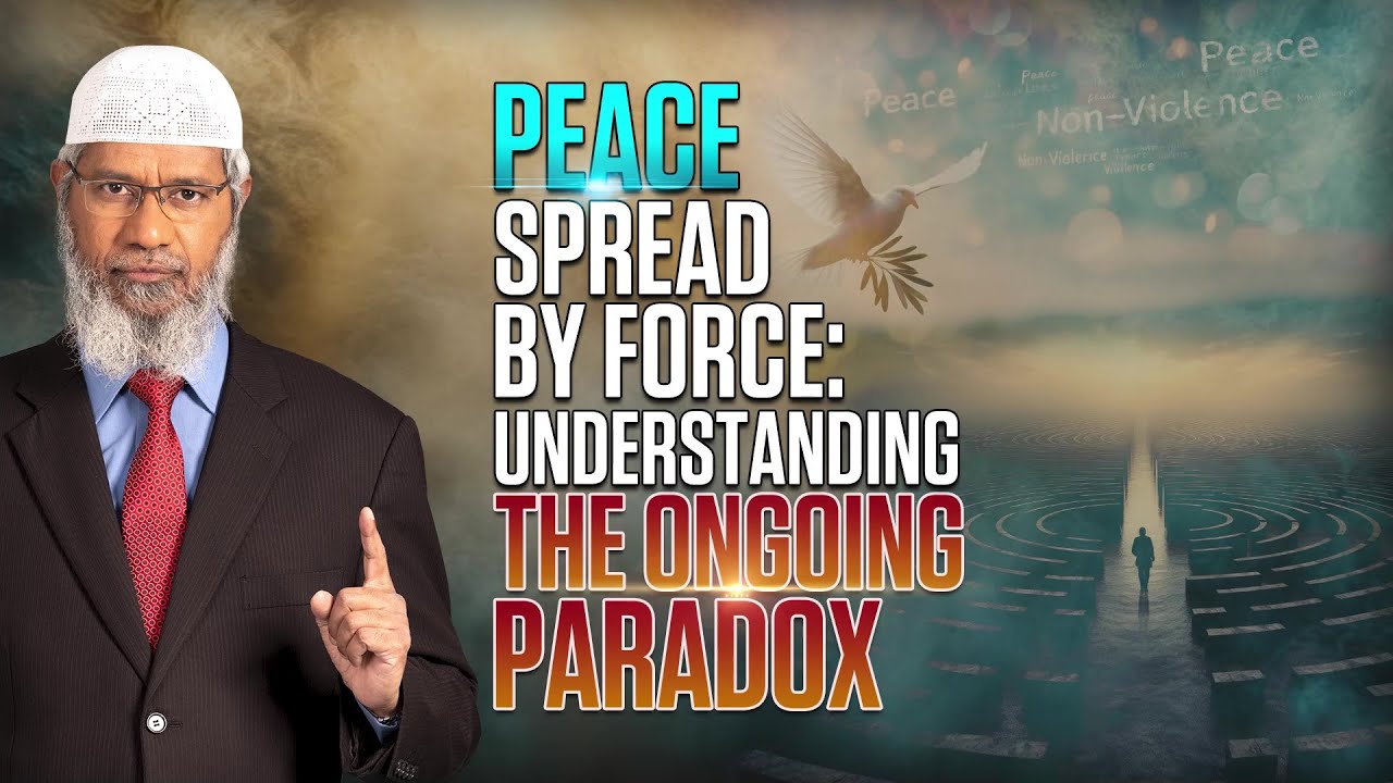 Peace Spread by Force Understanding the Ongoing Paradox - Dr Zakir Naik