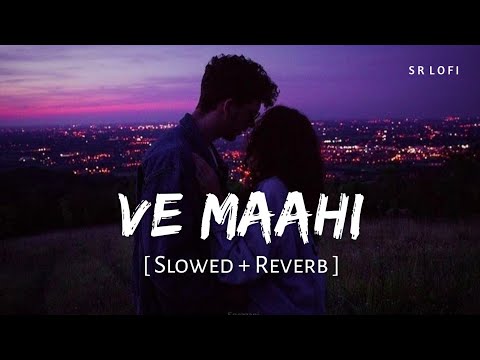 Ve Maahi (Slowed + Reverb) | Arijit Singh, Asees Kaur | Kesari | SR Lofi