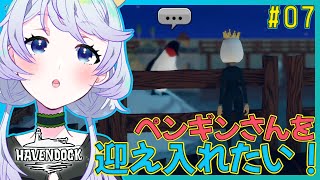 【HAVENDOCK】#07 ペンギンさんを迎え入れたい！【鹿伊とな】