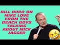 Bill Burr on Mike Love from the Beach Boys talking about Mick Jagger