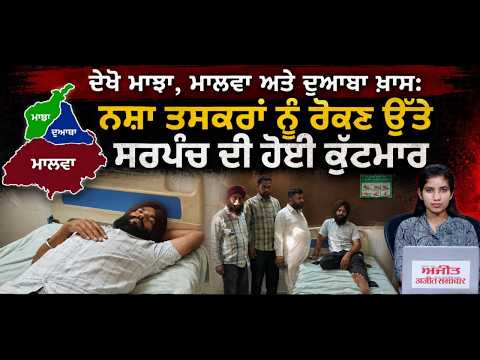ਦੇਖੋ Majha, Malwa ਅਤੇ  Doaba ਖ਼ਾਸ: ਨਸ਼ਾ ਤਸਕਰਾਂ ਨੂੰ ਰੋਕਣ ਉੱਤੇ ਸਰਪੰਚ ਦੀ ਹੋਈ ਕੁੱਟਮਾਰ