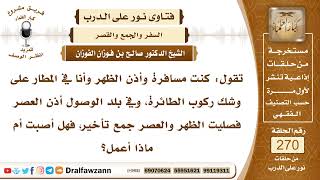 4573- أذن الظهر قبل ركوب الطائرة ثم جمعها إلى العصر عند الوصول، فهل صلاته صحيحة؟ -الشيخ صالح الفوزان image