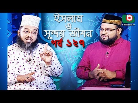 ইসলাম ও সুন্দর জীবন | Islamic Talk Show | Islam O Sundor Jibon | Ep - 127 | Bangla Talk Show Video