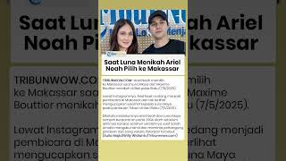 Luna Maya-Maxime Bouttier Menikah, Ariel Noah Pilih ke Makassar