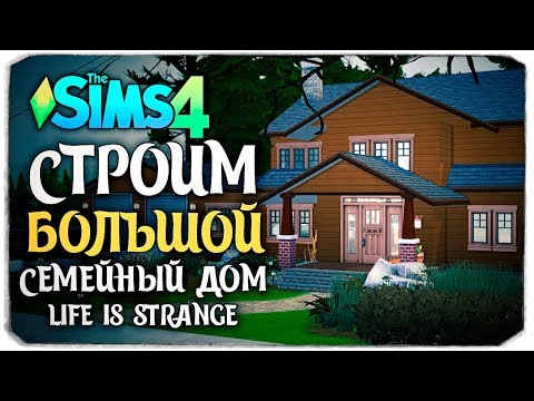 СТРОИМ БОЛЬШОЙ СЕМЕЙНЫЙ ДОМ - THE SIMS 4 (ДОМ РЕЙЧЕЛ ЭМБЕР ИЗ LIFE IS STRANGE)