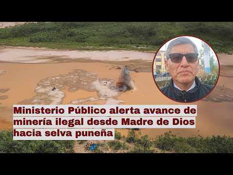 Ministerio Público alerta avance de minería ilegal desde Madre de Dios hacia selva puneña