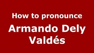 How to pronounce Armando Dely Valdés
