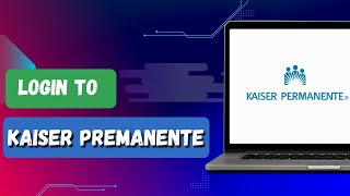 HOW TO LOGIN YOUR KAISER PERMANENTE ACCOUNT