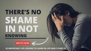 There's No Shame In Not Knowing || 33 Important Life Lessons To Learn In Life Early (Part -7)