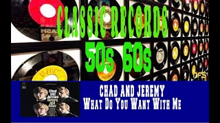 CHAD AND JEREMY - WHAT DO YOU WANT WITH ME