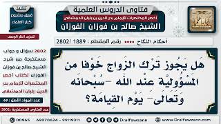 [1889 -2802] هل يجوز ترك الزواج خوفًا من المسؤولية يوم القيامة؟