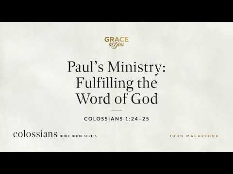 Paul's Ministry: Fulfilling the Word of God (Colossians 1:24–25) John MacArthur