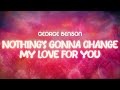 George Benson Nothing S Gonna Change My Love For You Lyrics