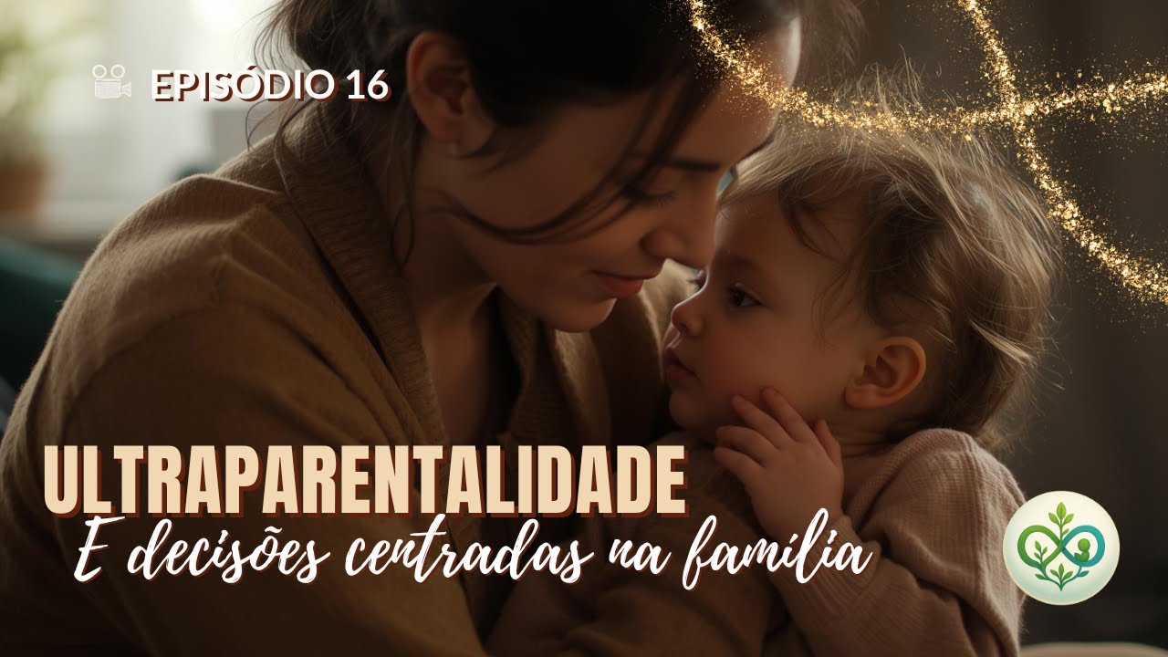 📽 Episódio 16 - Ultraparentalidade e decisões centradas na família