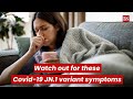 Watch out for these Covid-19 JN.1 variant symptoms