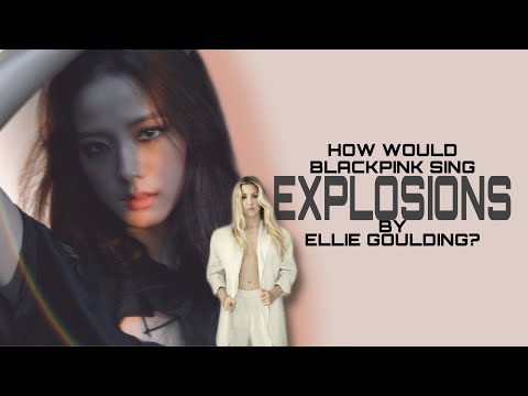 How would BLACKPINK sing EXPLOSIONS by Ellie Goulding?