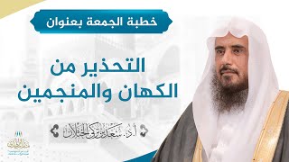 صورة خطبة الجمعة بعنوان (التحذير من الكهان والمنجمين) للشيخ أ.د. سعد الخثلان 19 / 2 / 1441 هـ