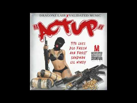 Act Up - Lil Mikey x D-Lo Fre$h x Aob Fro$t x Tito Locs x Sandman