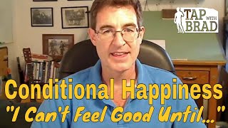 Conditional Happiness - &quot;I Can&#39;t Feel Good Until...&quot; - Tapping with Brad Yates