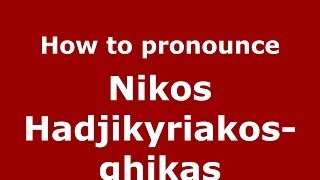 How to pronounce Nikos Hadjikyriakos-Ghikas